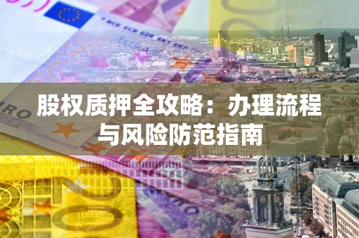 北京股权质押全攻略：办理流程与风险防范指南