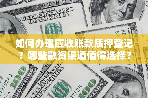 北京如何办理应收账款质押登记？哪些融资渠道值得选择？