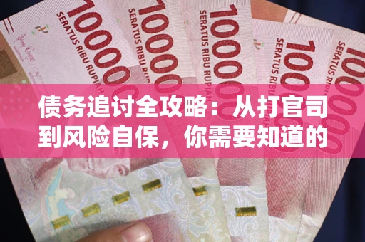 北京债务追讨全攻略：从打官司到风险自保，你需要知道的法律智慧