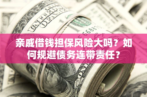 北京亲戚借钱担保风险大吗？如何规避债务连带责任？
