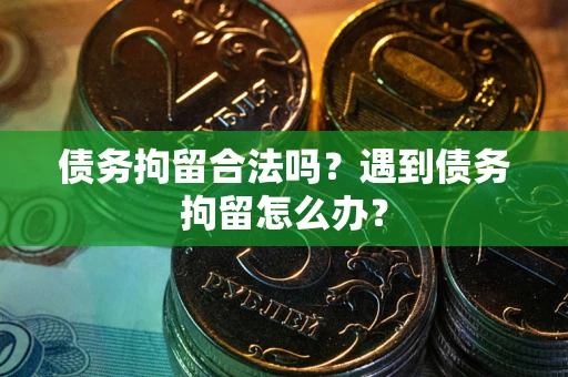 北京债务拘留合法吗？遇到债务拘留怎么办？