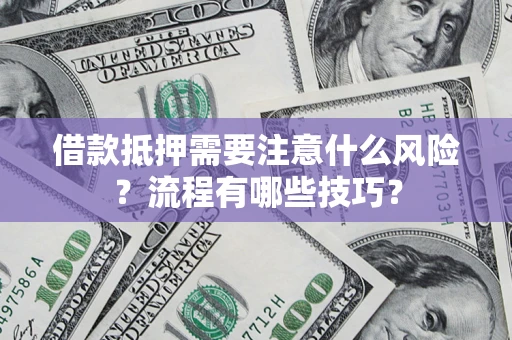 北京借款抵押需要注意什么风险？流程有哪些技巧？