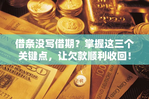 北京借条没写借期？掌握这三个关键点，让欠款顺利收回！