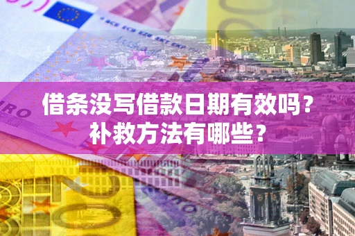 北京借条没写借款日期有效吗?补救方法有哪些? 北京借条没写借款日期有效吗?补救方法有哪些?