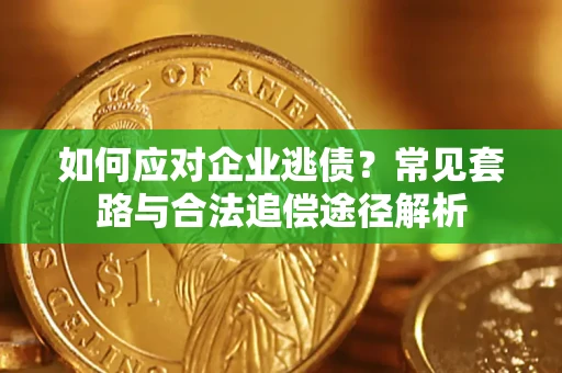 北京如何应对企业逃债？常见套路与合法追偿途径解析