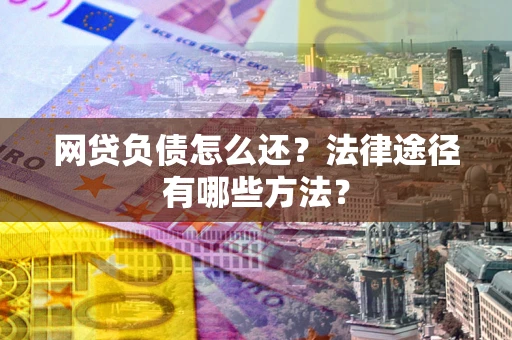 北京网贷负债怎么还？法律途径有哪些方法？