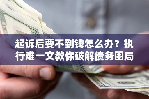 北京起诉后要不到钱怎么办？执行难一文教你破解债务困局