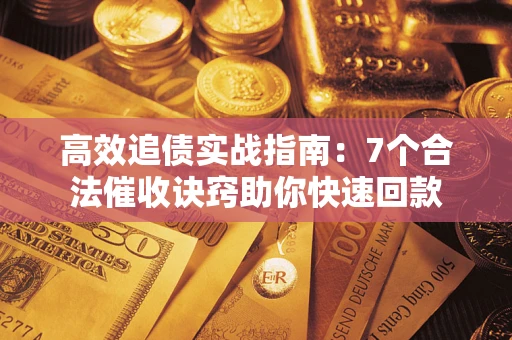 北京高效追债实战指南：7个合法催收诀窍助你快速回款