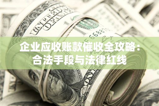 北京企业应收账款催收全攻略：合法手段与法律红线
