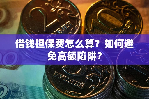 北京借钱担保费怎么算？如何避免高额陷阱？