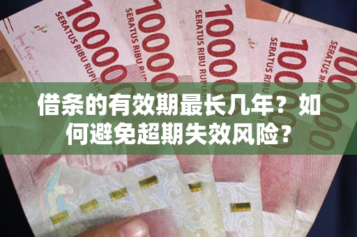 北京借条的有效期最长几年？如何避免超期失效风险？