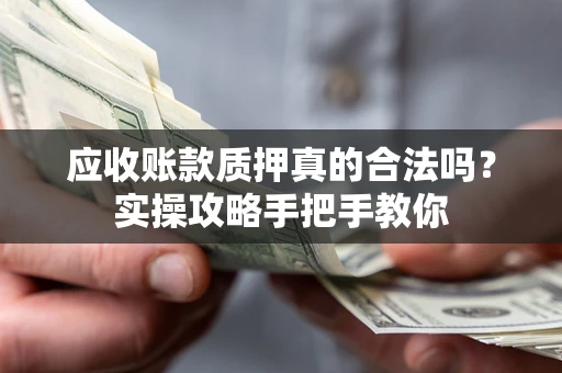 北京应收账款质押真的合法吗？实操攻略手把手教你