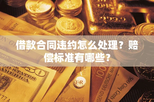 北京借款合同违约怎么处理？赔偿标准有哪些？