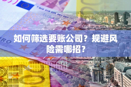 北京如何筛选要账公司？规避风险需哪招？