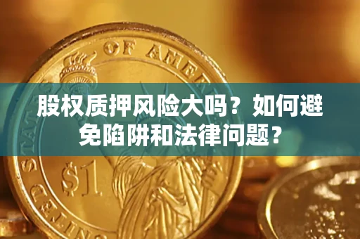 北京股权质押风险大吗？如何避免陷阱和法律问题？