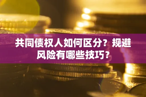 北京共同债权人如何区分？规避风险有哪些技巧？