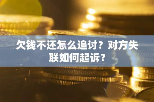北京欠钱不还怎么追讨？对方失联如何起诉？