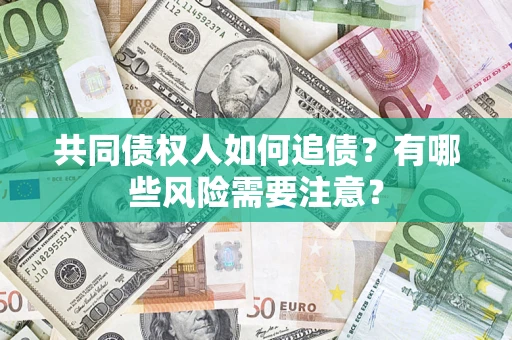 北京共同债权人如何追债？有哪些风险需要注意？