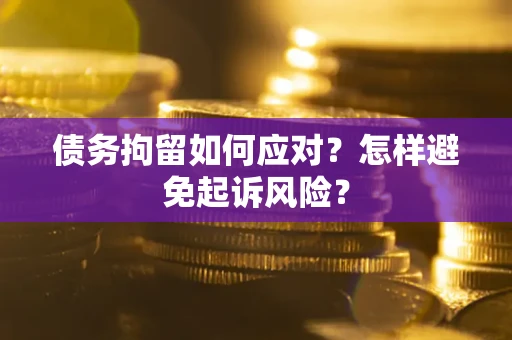 北京债务拘留如何应对？怎样避免起诉风险？