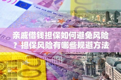北京亲戚借钱担保如何避免风险？担保风险有哪些规避方法？