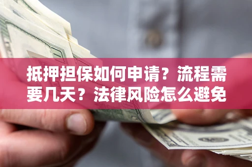 北京抵押担保如何申请？流程需要几天？法律风险怎么避免？避坑指南