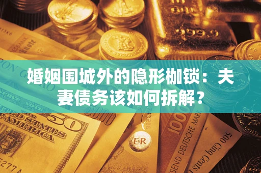 北京婚姻围城外的隐形枷锁：夫妻债务该如何拆解？