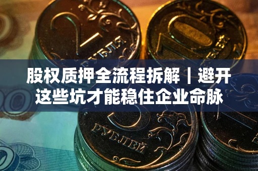 北京股权质押全流程拆解｜避开这些坑才能稳住企业命脉