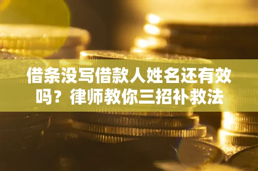 北京借条没写借款人姓名还有效吗？律师教你三招补救法