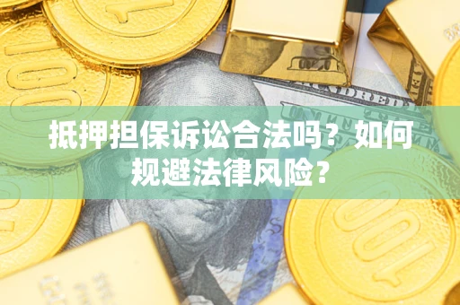 北京抵押担保诉讼合法吗？如何规避法律风险？