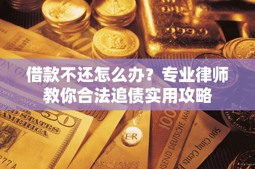 北京借款不还怎么办？专业律师教你合法追债实用攻略