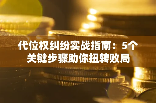 北京代位权纠纷实战指南：5个关键步骤助你扭转败局