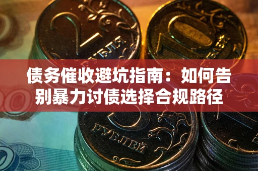 北京债务催收避坑指南：如何告别暴力讨债选择合规路径