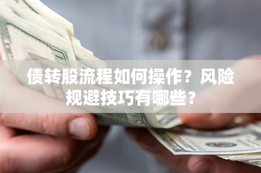 北京债转股流程如何操作？风险规避技巧有哪些？
