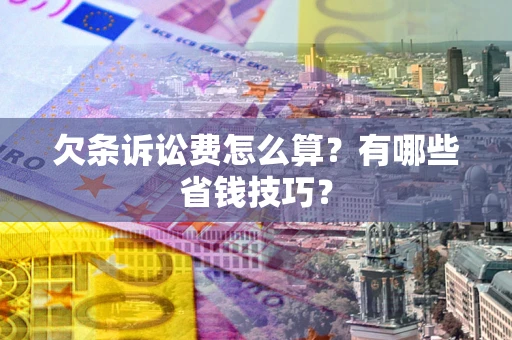 北京欠条诉讼费怎么算？有哪些省钱技巧？