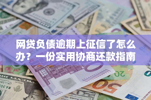北京网贷负债逾期上征信了怎么办？一份实用协商还款指南请收好
