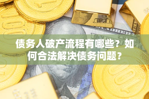 北京债务人破产流程有哪些？如何合法解决债务问题？