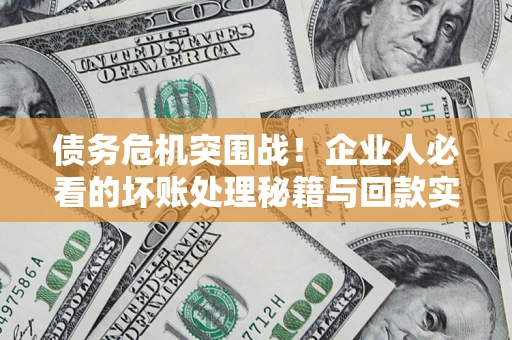北京债务危机突围战！企业人必看的坏账处理秘籍与回款实战指南