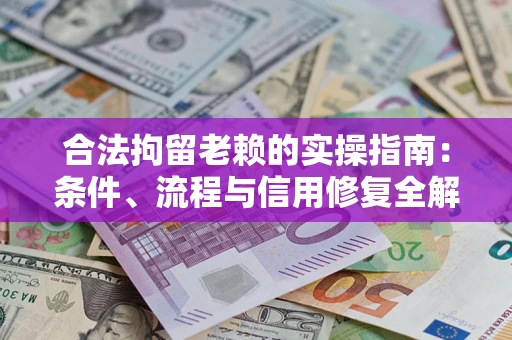 北京合法拘留老赖的实操指南:条件、流程与信用修复全解析 北京合法拘留老赖的实操指南:条件、流程与信用修复全解析