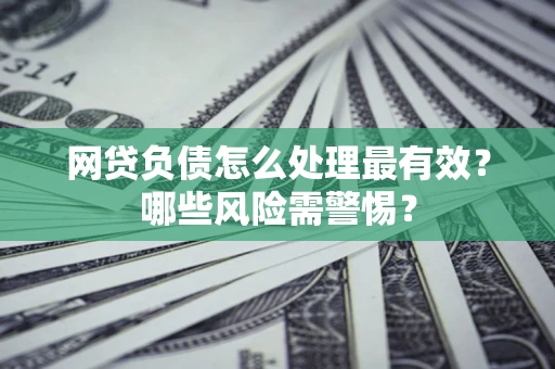 北京网贷负债怎么处理最有效？哪些风险需警惕？