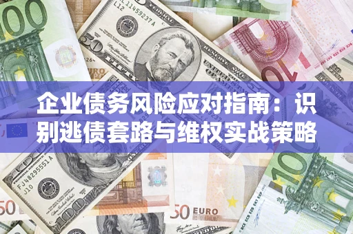 北京企业债务风险应对指南：识别逃债套路与维权实战策略