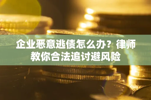 北京企业恶意逃债怎么办？律师教你合法追讨避风险
