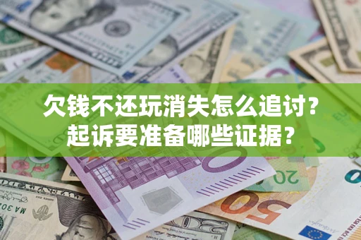 北京欠钱不还玩消失怎么追讨？起诉要准备哪些证据？