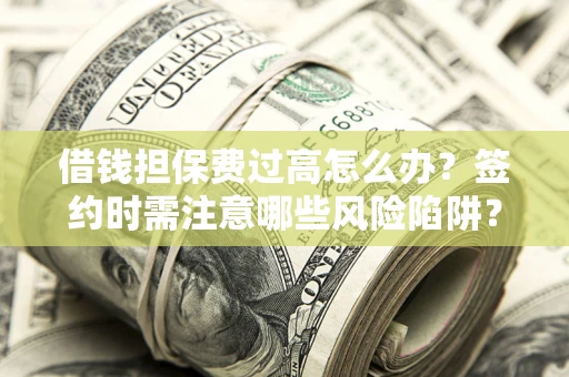 北京借钱担保费过高怎么办？签约时需注意哪些风险陷阱？