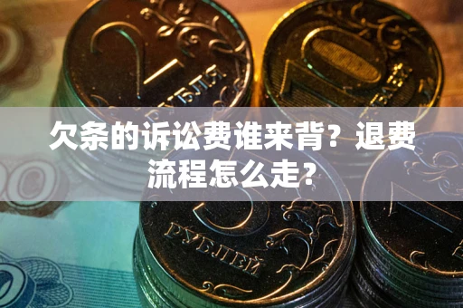 北京欠条的诉讼费谁来背？退费流程怎么走？