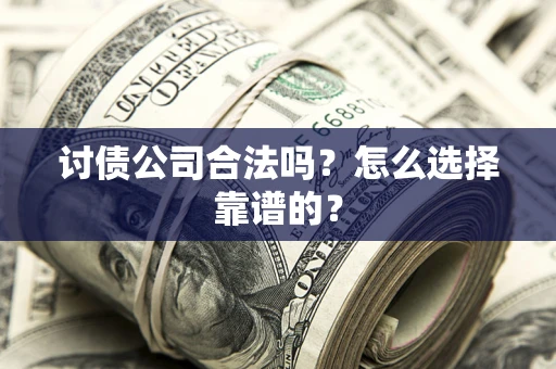 北京讨债公司合法吗？怎么选择靠谱的？