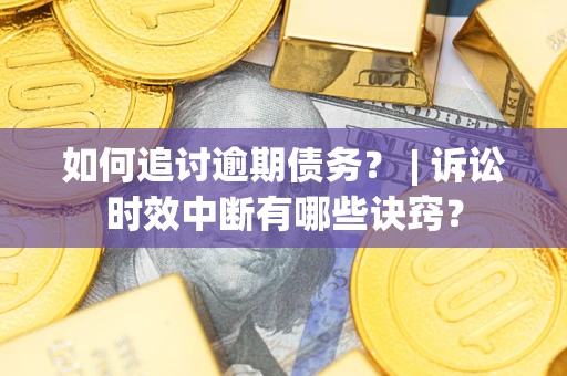 北京如何追讨逾期债务？ | 诉讼时效中断有哪些诀窍？