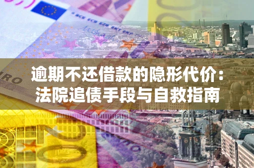 北京逾期不还借款的隐形代价：法院追债手段与自救指南