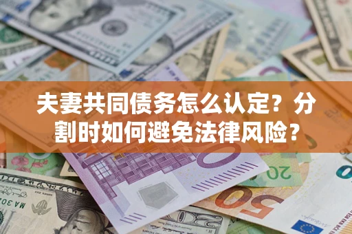 北京夫妻共同债务怎么认定？分割时如何避免法律风险？