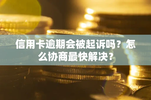 北京信用卡逾期会被起诉吗？怎么协商最快解决？