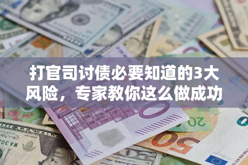 北京打官司讨债必要知道的3大风险，专家教你这么做成功率飙升